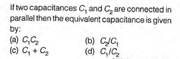 If two capacitances C, and C, are connected in
parallel then the equivalent capacitance is given
by:
(a) C,C2
(c) C, + C2
(b) CJC,
(d) C,/C2
