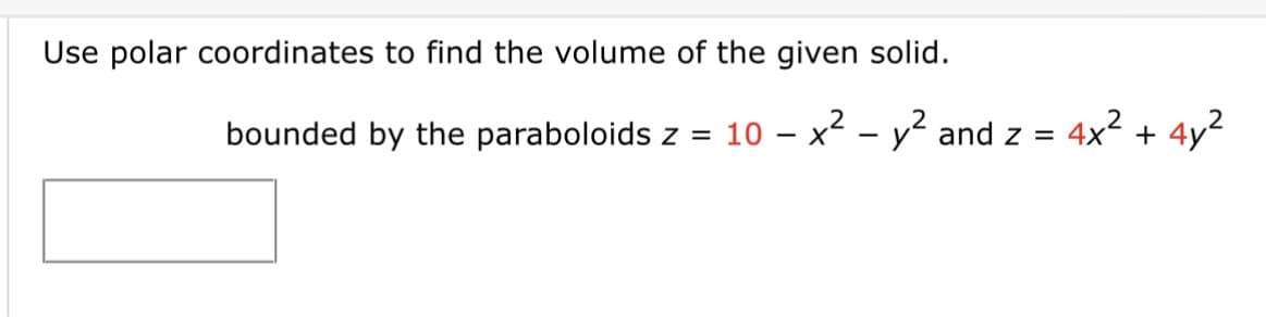 Use polar coordinates to find the volume of the given solid.
bounded by the paraboloids z
2
= 10 - x² - y² and z =
4x² + 4y²