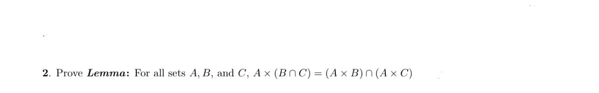 2. Prove Lemma: For all sets A, B, and C, A x (BnC) = (A × B)n (A × C)
