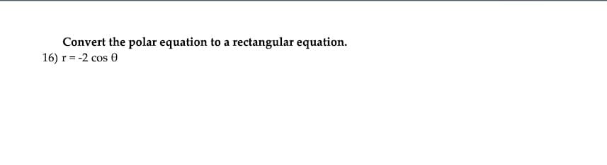 Convert the polar equation to a rectangular equation.
16) r = -2 cos 0
