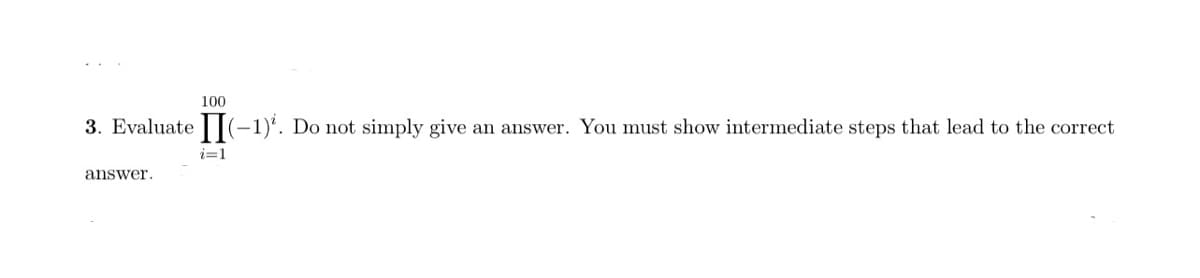 100
3. Evaluate ||-1)'. Do not simply give an answer. You must show intermediate steps that lead to the correct
i=1
answer.

