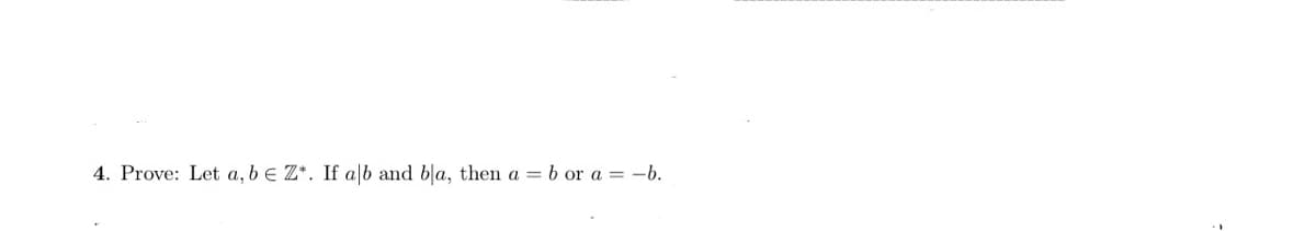 4. Prove: Let a, b e Z*. If a|b and bla, then a = b or a = -b.
