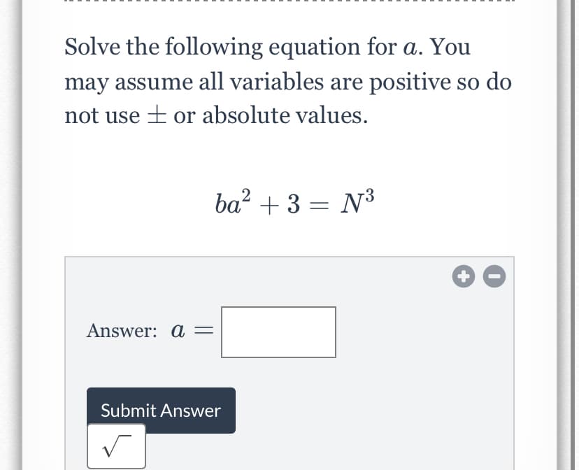 Solve the following equation for a. You
may assume all variables are positive so do
not use + or absolute values.
ba? + 3 = N3
Answer: a =
Submit Answer
+
