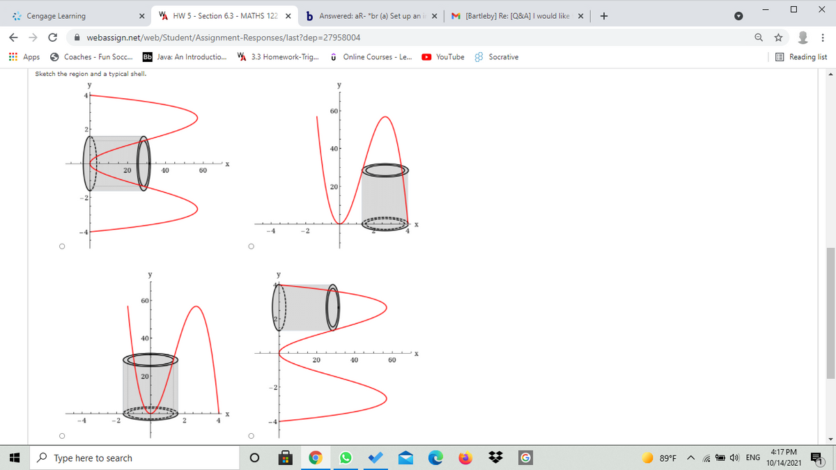 * Cengage Learning
W HW 5 - Section 6.3 - MATHS 122 x
b Answered: aR- "br (a) Set up an
M [Bartleby] Re: [Q&A] I would like
+
->
A webassign.net/web/Student/Assignment-Responses/last?dep=27958004
E Apps
6 Coaches - Fun Socc.
Bb Java: An Introductio...
W 3.3 Homework-Trig.
û Online Courses - Le...
O YouTube 8 Socrative
E Reading list
Sketch the region and a typical shell.
y
y
60-
40-
20
40
60
20
60
40-
20
40
60
20
4:17 PM
O Type here to search
89°F
a O 4)) ENG
10/14/2021
