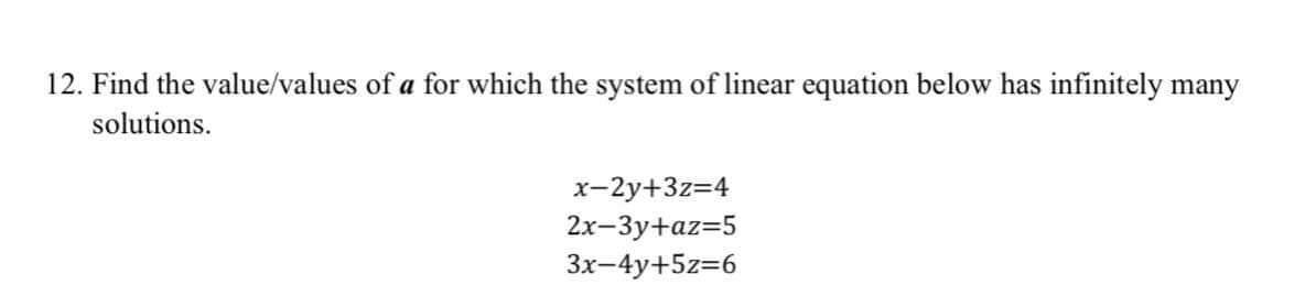 12. Find the value/values of a for which the system of linear equation below has infinitely many
solutions.
x-2y+3z=4
2х-Зу+az35
Зх-4y+5z36
