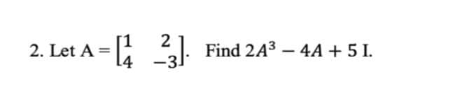 2. Let A = : Find 2A³ – 4A + 5 I.
Let A - 3
-
-3.
