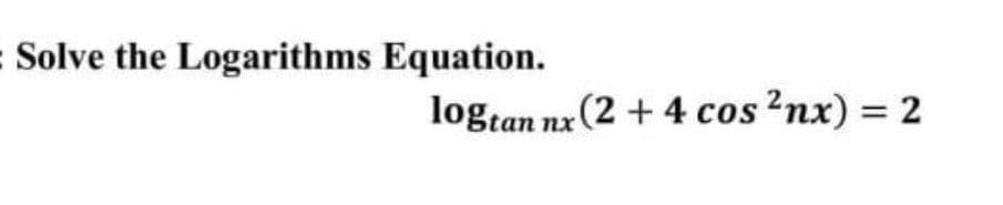 Solve the Logarithms Equation.
logtan nx (2 + 4 cos ?nx) = 2
