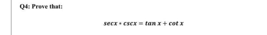 Q4: Prove that:
secx * cscx =
tan x + cot x
