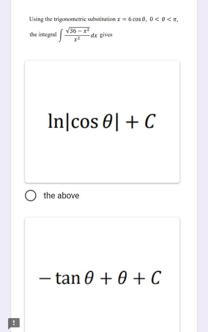 !
Using the trigonometric substitution x = 6 cos 0, 0 < 0 < π,
the integral
√36-x²
x²
- dx gives
In cos 0 + C
O the above
- tan 0 + 0 + C