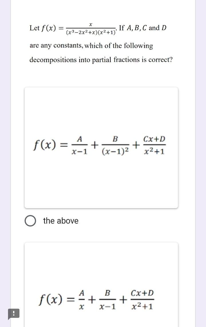 I
X
Let f(x)
(x³-2x²+x)(x²+1)*
are any constants, which of the following
decompositions into partial fractions is correct?
O the above
A
f(x) = ₁ + +
x-1
f(x)
=
AIX
If A, B, C and D
B
(x-1)²
B
x-1
+ +
Cx+D
x²+1
Cx+D
x²+1