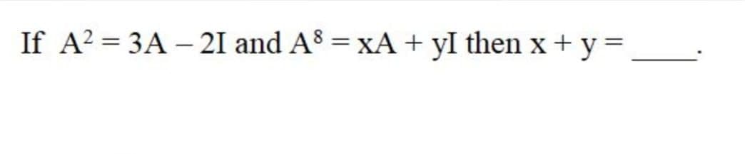 If A? = 3A – 21 and A$ = XÃ + yI then x+ y=
