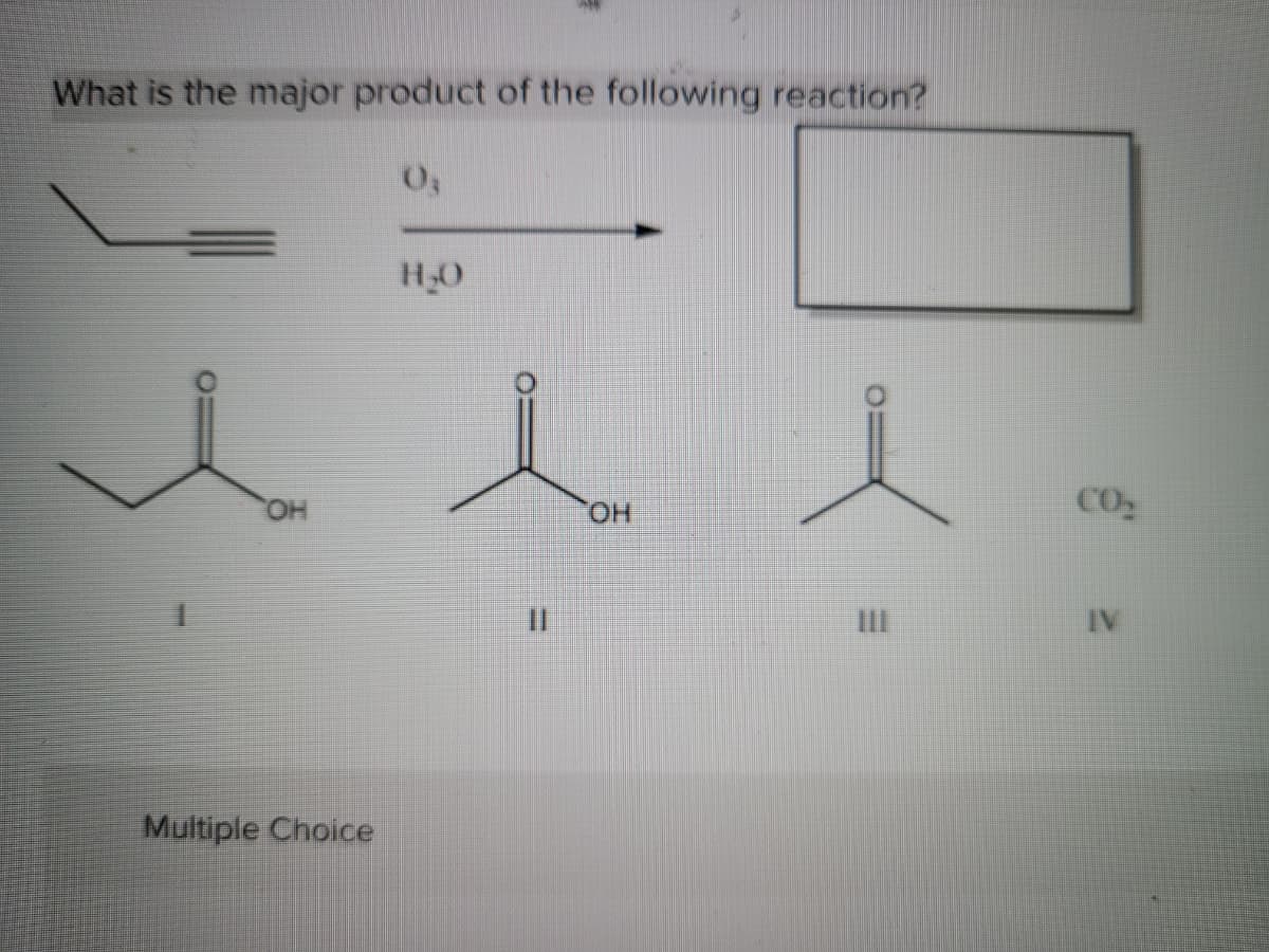 What is the major product of the following reaction?
H30
人人人
HO.
HO.
CO2
III
IV
Multiple Choice
