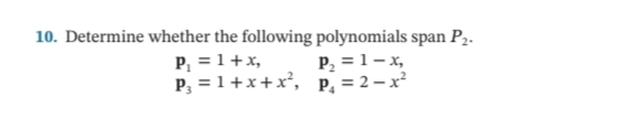10. Determine whether the following polynomials span P2.
P, =1+x,
P, = 1+x+x²,
P, = 1- x,
, = 2 – x²
P.
