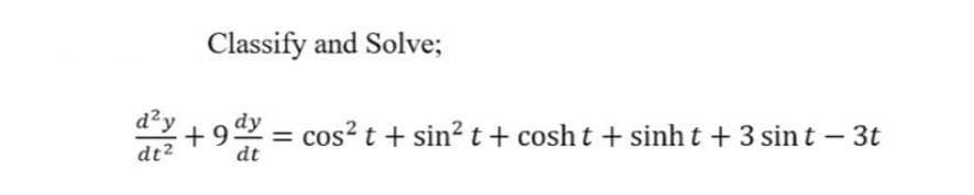 Classify and Solve;
d?y
+9y
= cos? t + sin2 t+ cosh t + sinh t + 3 sin t – 3t
dt2
dt
