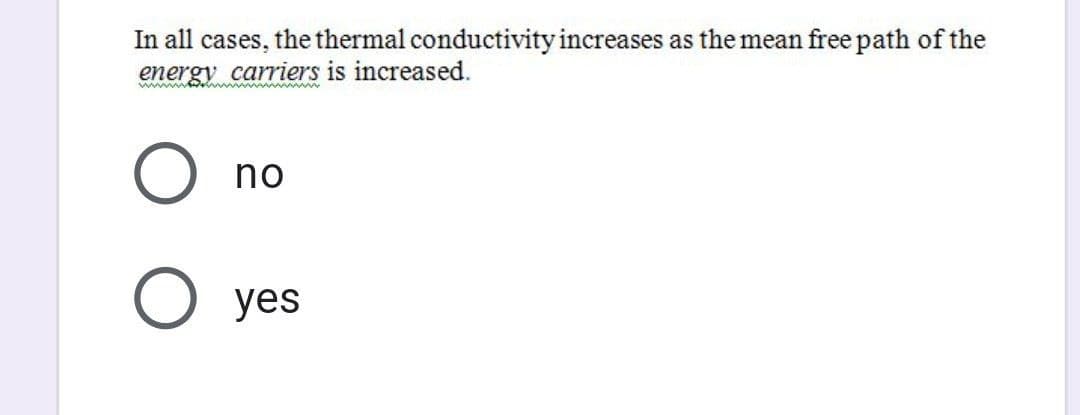 In all cases, the thermal conductivity increases as the mean free path of the
energy carriers is increased.
O no
O yes