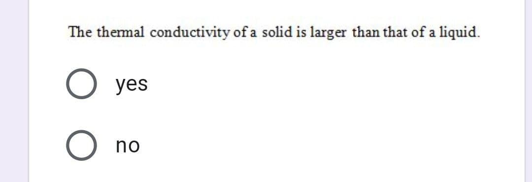 The thermal conductivity of a solid is larger than that of a liquid.
yes
no