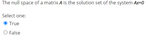 The null space of a matrix A is the solution set of the system Ax=0
Select one:
True
O False
