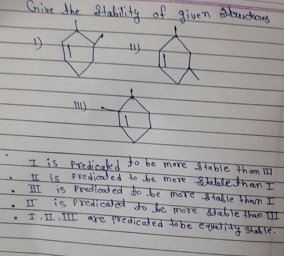 Grive the Stalility
of given luckores
is Predicaled
II is predicated to be more fallethan T
is Predicated fo be
I to be more Stable tham ilI
more Stable than I
II
is predicated to be more Stable than II
. II
f,L III are predicated tobe equetity Stab le.
