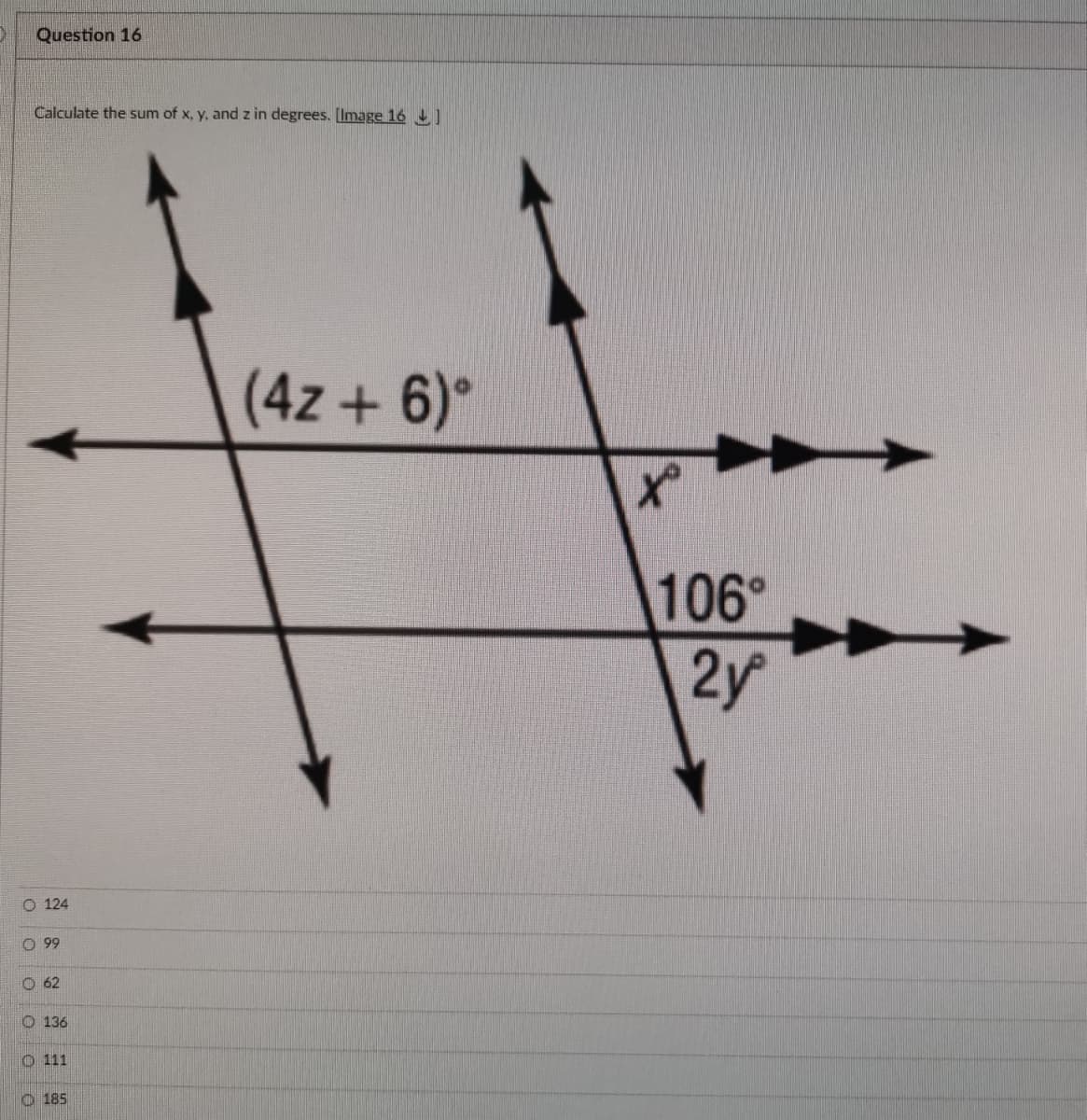 Question 16
Calculate the sum of x, y, and z in degrees. [Image 16 ]
(4z + 6)°
106°
2y
O 124
O 99
O 62
O 136
O 111
O 185
OO0 O
