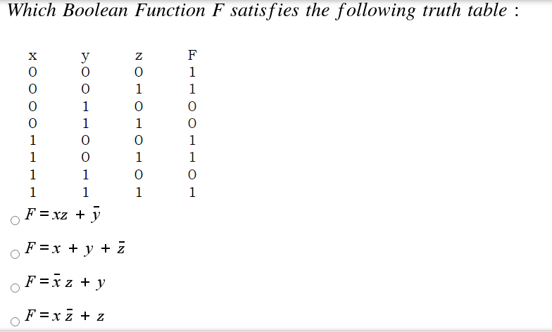 Which Boolean Function F satisfies the following truth table :
y
F
1
1
1
1
1
1
1
1
1
1
1
1
1
1
1
1
1
F = xz + y
F%3Dх + у +Z
F =x z + y
F =xz + z
N O
