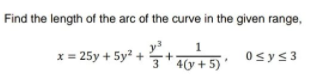 Find the length of the arc of the curve in the given range,
y3
3 4(y + 5) '
1.
x = 25y + 5y? ++.
Osys3
