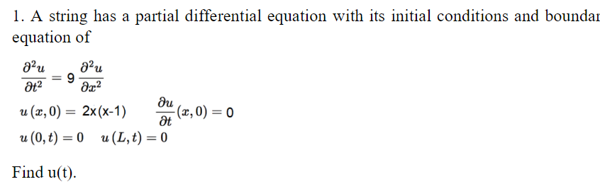 1. A string has a partial differential equation with its initial conditions and boundar
equation of
8² u
Ət²
= 9
J²u
მ2
u (x,0) =
2x(x-1)
du
Ət
u (0, t) = 0 u (L, t) = 0
Find u(t).
-(x,0) = 0