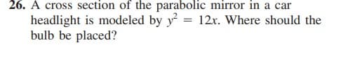 26. A cross section of the parabolic mirror in a car
headlight is modeled by y = 12x. Where should the
bulb be placed?
