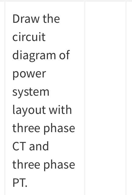 Draw the
circuit
diagram of
power
system
layout with
three phase
CT and
three phase
PT.