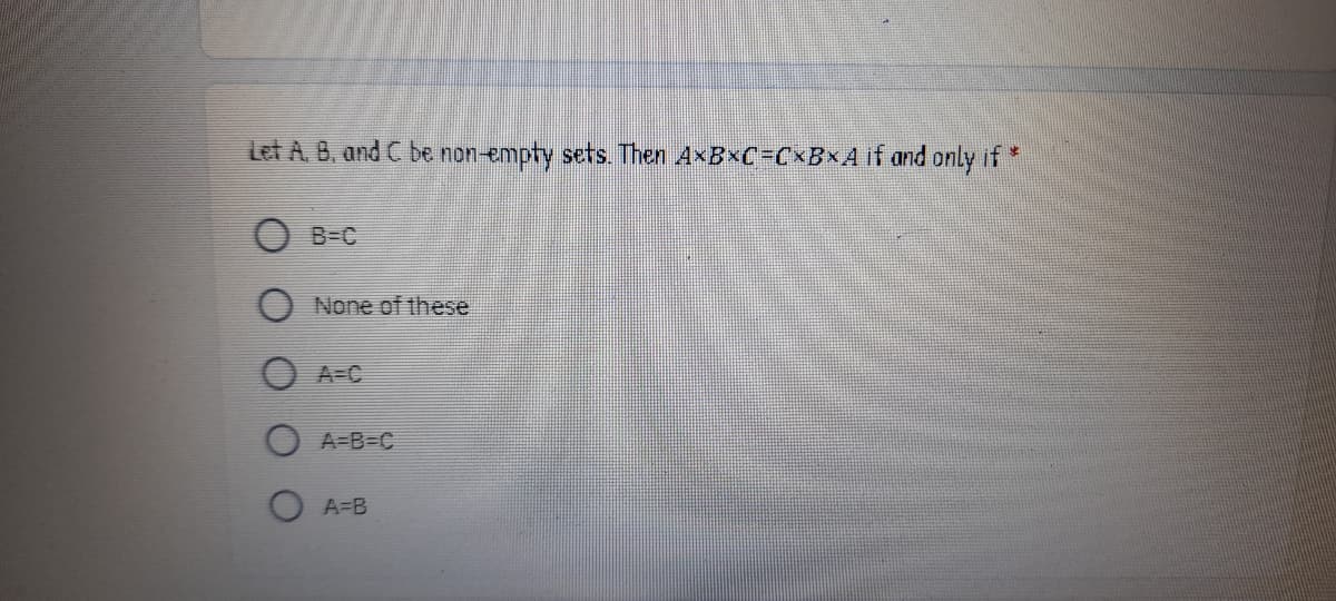 Let A, B, and C be non-empty sets. Then A B C=C×BXA if and only if*
B-C
None of these
A=C
A-B=C
A=B
