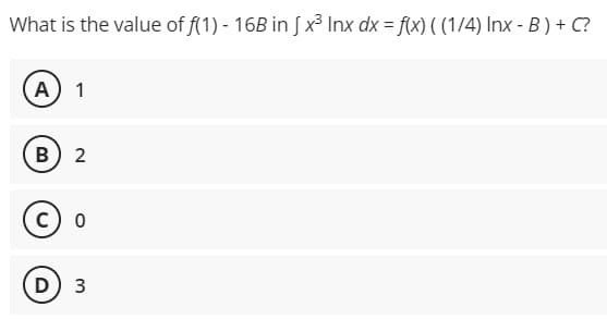 What is the value of f(1) - 16B in [x³ Inx dx = f(x) ((1/4) Inx - B) + C?
A) 1
B) 2
C) 0
D) 3