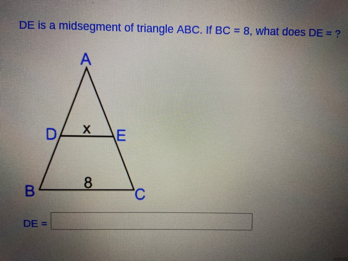 DE is a midsegment of triangle ABC. If BC = 8, what does DE = ?
A
D.
8
DE =
