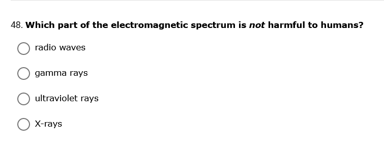 48. Which part of the electromagnetic spectrum is not harmful to humans?
radio waves
gamma rays
ultraviolet rays
X-rays
