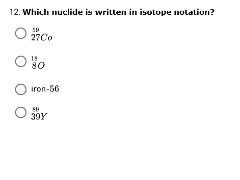 12. Which nuclide is written in isotope notation?
59
27CO
18
80
O iron-56
89
39Y
