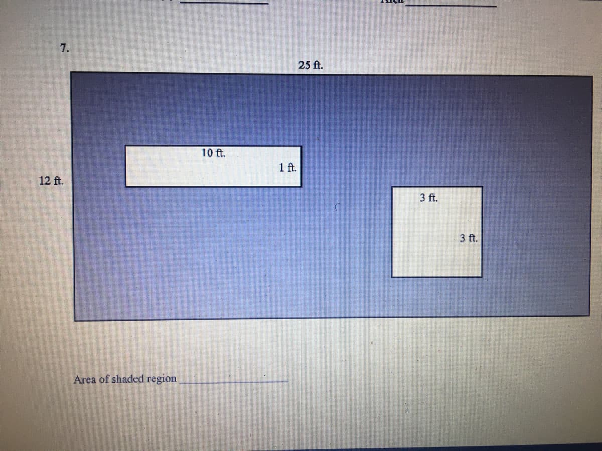 7.
25 ft.
10 ft.
1 ft.
12 ft.
3 ft.
3 ft.
Area of shaded region
