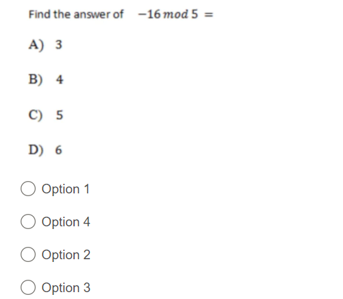 Find the answer of -16 mod 5 =
A) 3
B) 4
C) 5
D) 6
Option 1
Option 4
Option 2
Option 3
