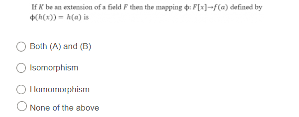 If K be an extension of a field F then the mapping : F[x]-f(a) defined by
(h(x)) = h(a) is
Both (A) and (B)
O Isomorphism
Homomorphism
None of the above