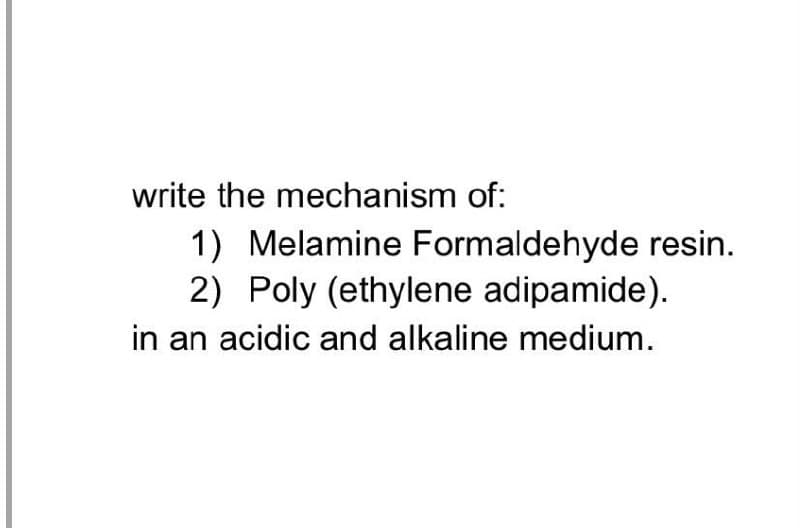 write the mechanism of:
1) Melamine Formaldehyde resin.
2) Poly (ethylene adipamide).
in an acidic and alkaline medium.
