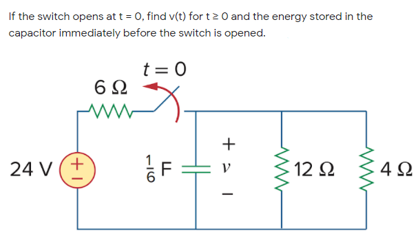 If the switch opens at t = 0, find v(t) for t>0 and the energy stored in the
capacitor immediately before the switch is opened.
t = 0
6Ω
+
24 V (+
12 2
4Ω
H
