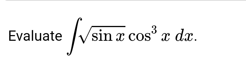 Evaluate √sin
sin x cos³ x dx.