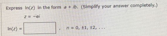 Express In(z) in the form a + ib. (Simplify your answer
z = -ei
In(z) =
n = 0, 11, 12,...
completely.)