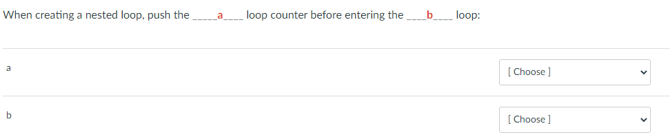 When creating a nested loop, push the
a
loop counter before entering the_b__ loop:
[ Choose ]
a
b
[ Choose ]
