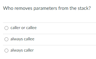 Who removes parameters from the stack?
O caller or callee
O always callee
always caller
