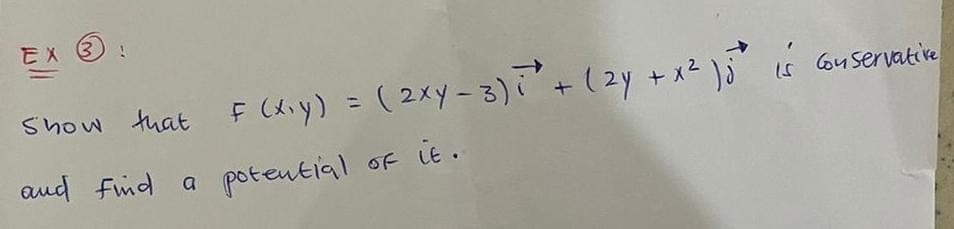 EX 3!
Show that F
and find a potential of it.
(x₁y) = (2xy-3)* + (2y + x² ) 5² is conservative