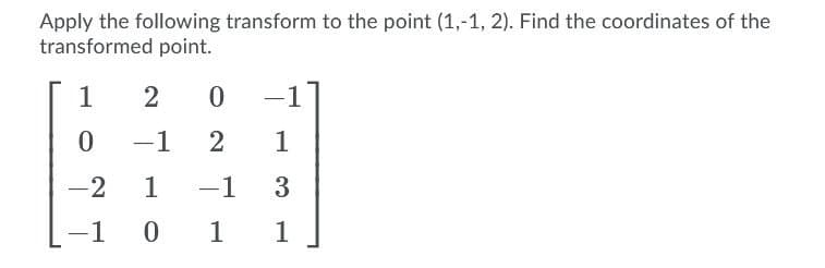 Apply the following transform to the point (1,-1, 2). Find the coordinates of the
transformed point.
1
2
-1
-1
2
1
-2
1
-1 3
-1
1
1
