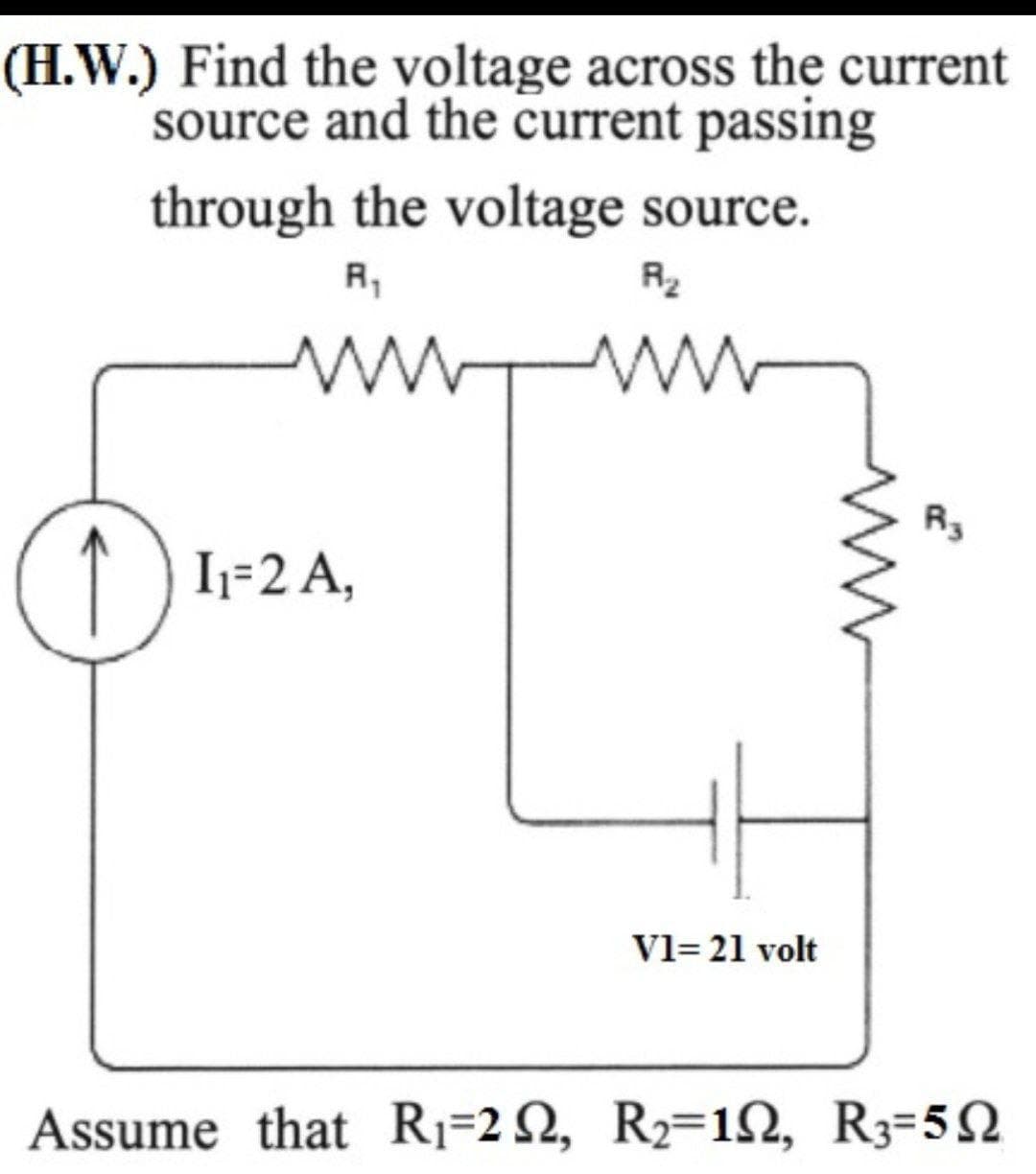(H.W.) Find the voltage across the current
source and the current passing
through the voltage source.
R2
R3
(1) I+2A,
Vl= 21 volt
Assume that R1=2 N, R2=12, R3=52
