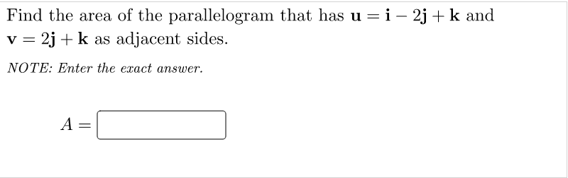 Find the area of the parallelogram that has u = i – 2j + k and
2j + k as adjacent sides.
V
NOTE: Enter the exact answer.
A
