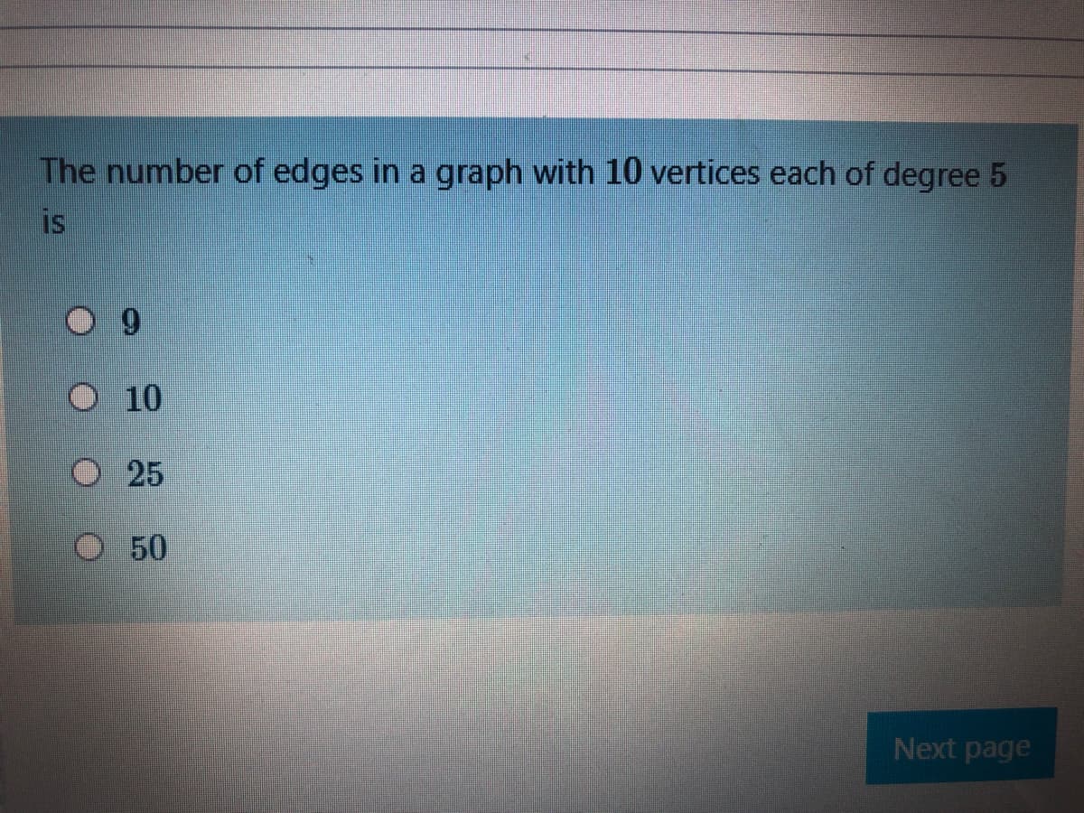 The number of edges in a graph with 10 vertices each of degree 5
is
6.
O 10
25
O 50
Next page

