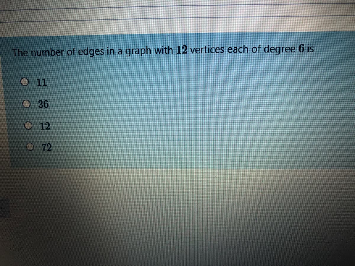 The number of edges in a graph with 12 vertices each of degree 6 is
O11
36
12
O 72
