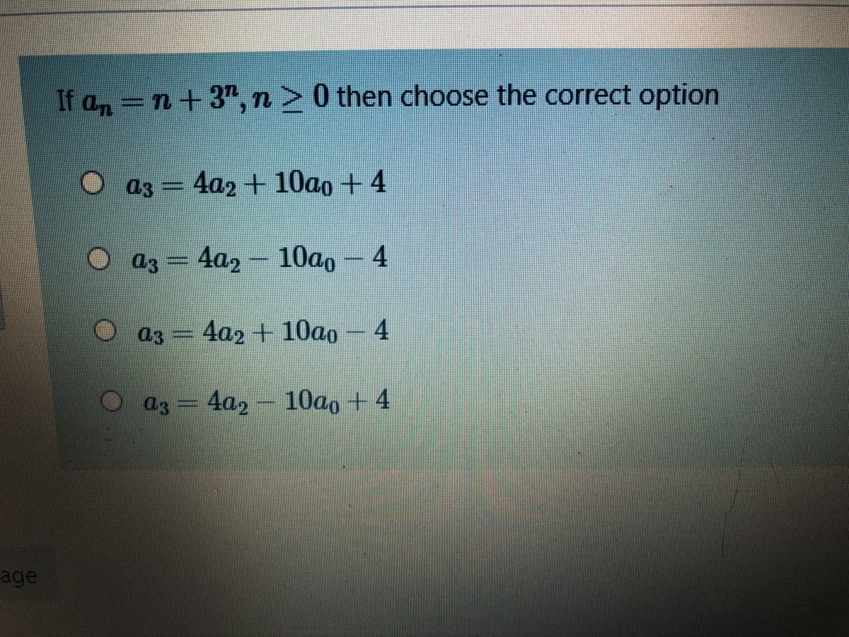 If a=n+3", n > 0 then choose the correct option
O az =
4a2 + 10a0 + 4
O az = 4a, – 10a, – 4
O a3
4a2 + 10ao - 4
4a2
10ao + 4
age
