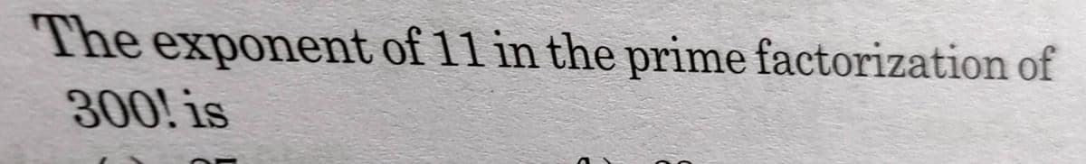 The exponent of 11 in the prime factorization of
300! is
